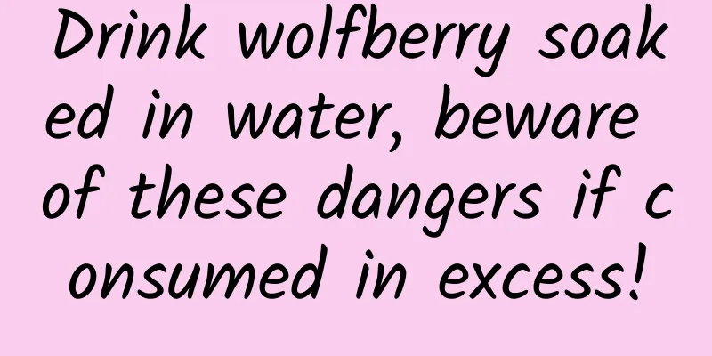 Drink wolfberry soaked in water, beware of these dangers if consumed in excess!