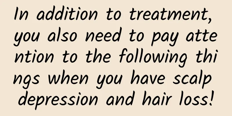 In addition to treatment, you also need to pay attention to the following things when you have scalp depression and hair loss!