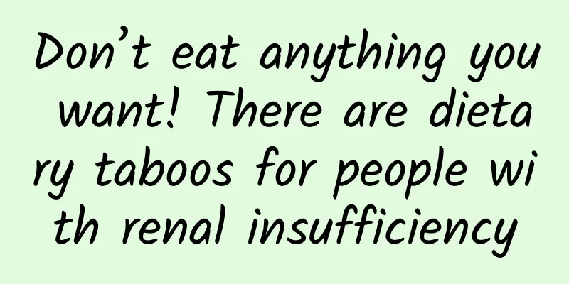 Don’t eat anything you want! There are dietary taboos for people with renal insufficiency