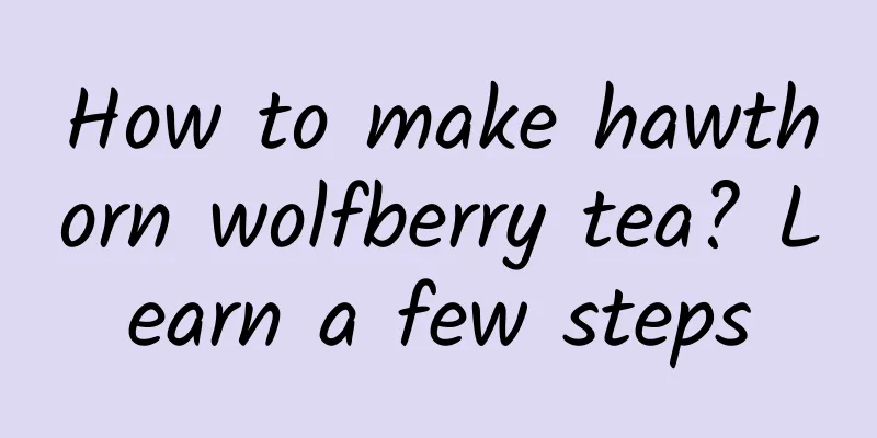 How to make hawthorn wolfberry tea? Learn a few steps