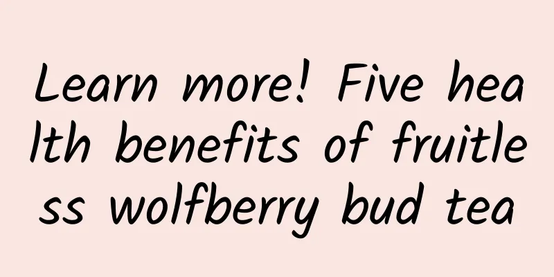 Learn more! Five health benefits of fruitless wolfberry bud tea