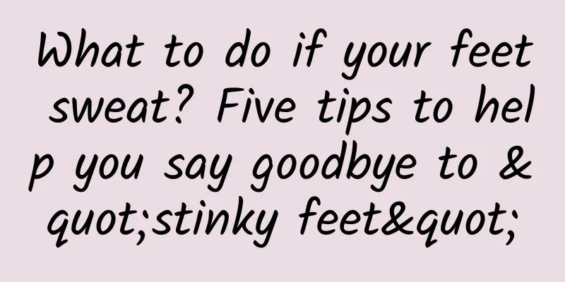 What to do if your feet sweat? Five tips to help you say goodbye to "stinky feet"