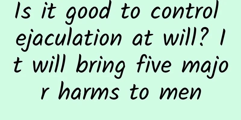 Is it good to control ejaculation at will? It will bring five major harms to men