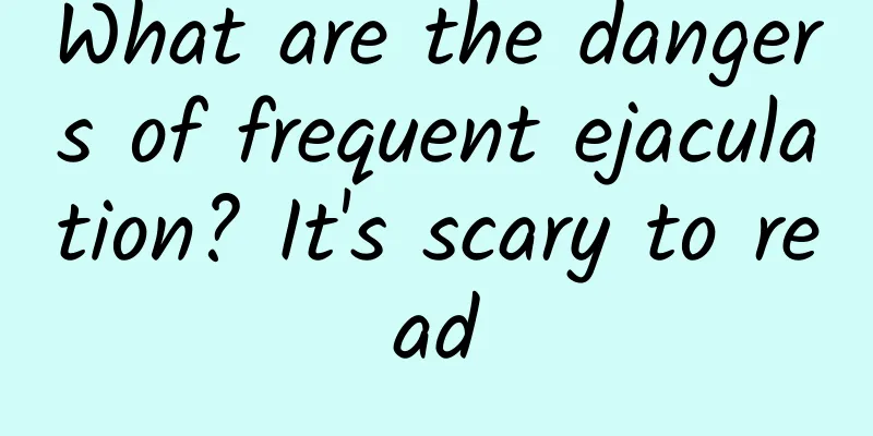 What are the dangers of frequent ejaculation? It's scary to read