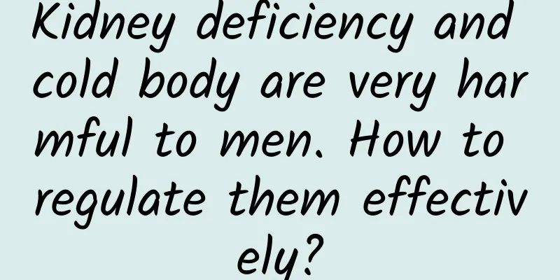 Kidney deficiency and cold body are very harmful to men. How to regulate them effectively?