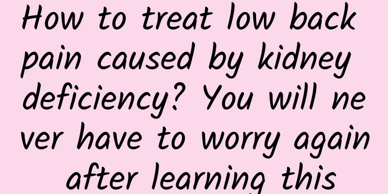 How to treat low back pain caused by kidney deficiency? You will never have to worry again after learning this