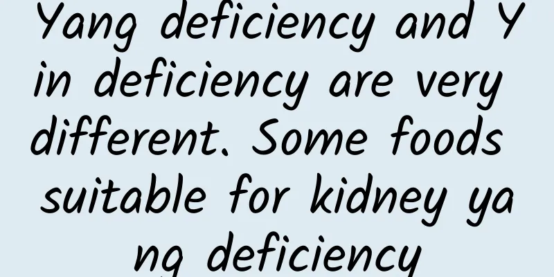 Yang deficiency and Yin deficiency are very different. Some foods suitable for kidney yang deficiency