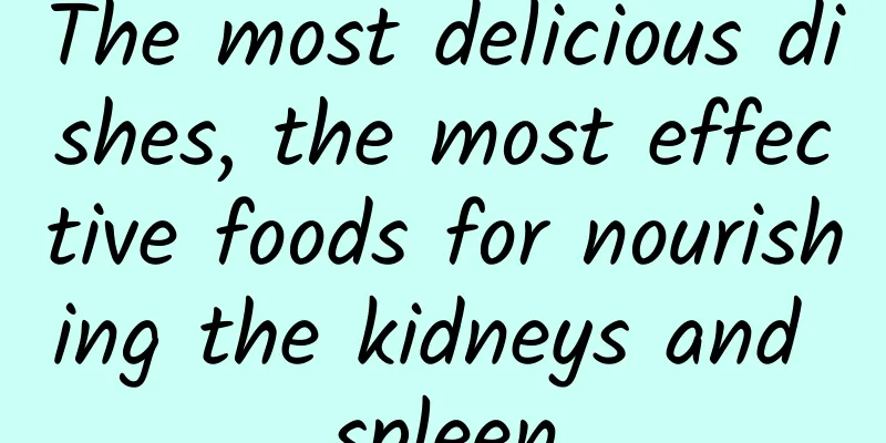 The most delicious dishes, the most effective foods for nourishing the kidneys and spleen