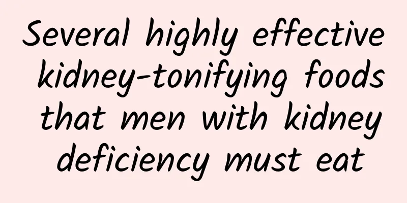 Several highly effective kidney-tonifying foods that men with kidney deficiency must eat