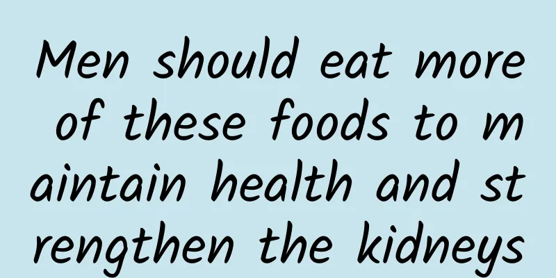 Men should eat more of these foods to maintain health and strengthen the kidneys