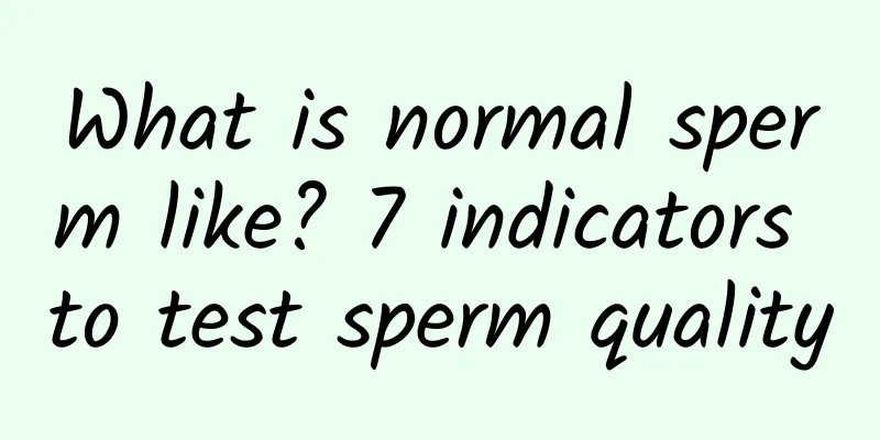 What is normal sperm like? 7 indicators to test sperm quality