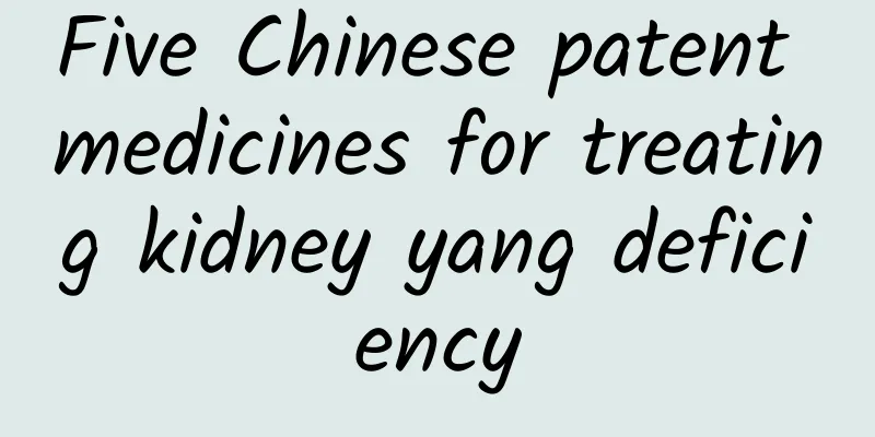 Five Chinese patent medicines for treating kidney yang deficiency