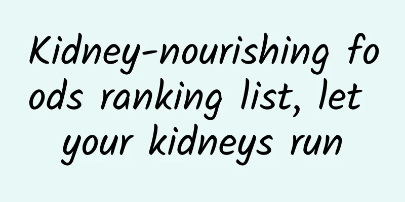 Kidney-nourishing foods ranking list, let your kidneys run