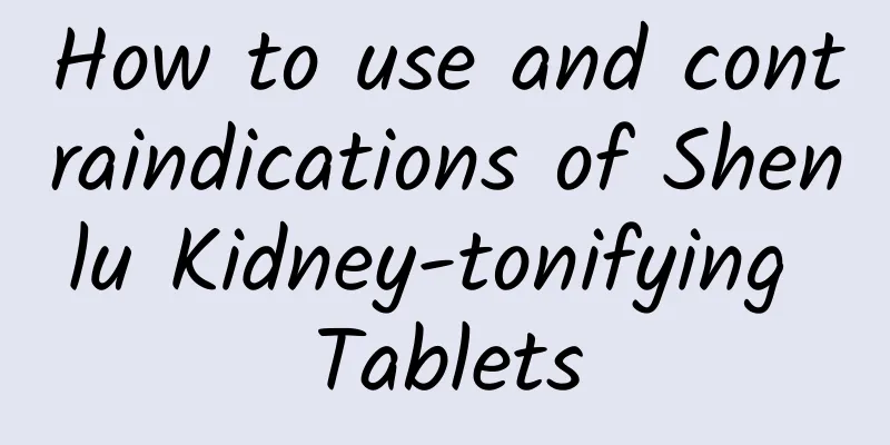 How to use and contraindications of Shenlu Kidney-tonifying Tablets