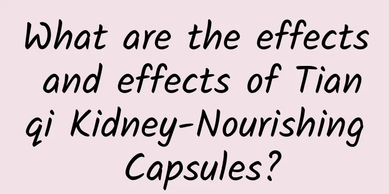 What are the effects and effects of Tianqi Kidney-Nourishing Capsules?