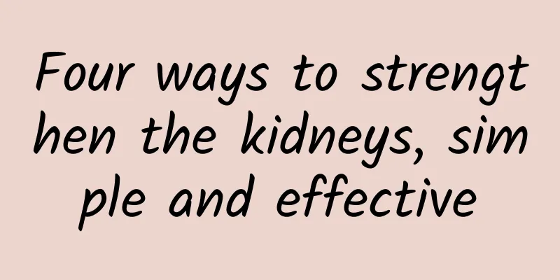 Four ways to strengthen the kidneys, simple and effective