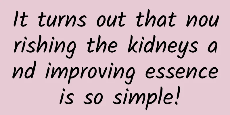 It turns out that nourishing the kidneys and improving essence is so simple!
