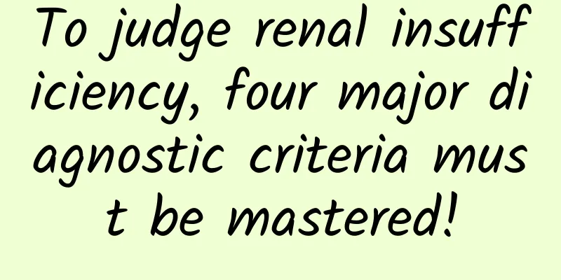 To judge renal insufficiency, four major diagnostic criteria must be mastered!