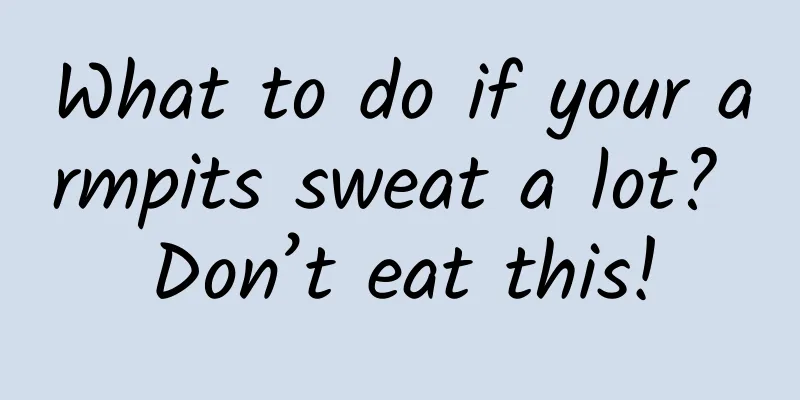 What to do if your armpits sweat a lot? Don’t eat this!