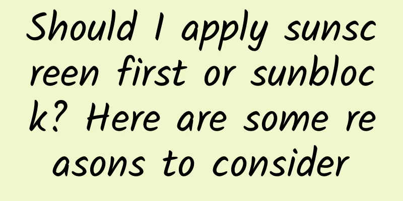 Should I apply sunscreen first or sunblock? Here are some reasons to consider