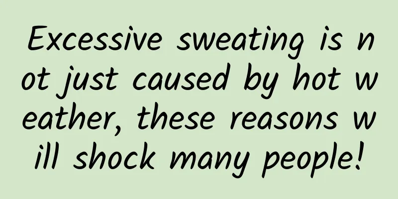 Excessive sweating is not just caused by hot weather, these reasons will shock many people!