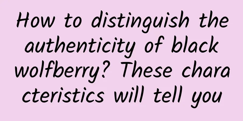 How to distinguish the authenticity of black wolfberry? These characteristics will tell you