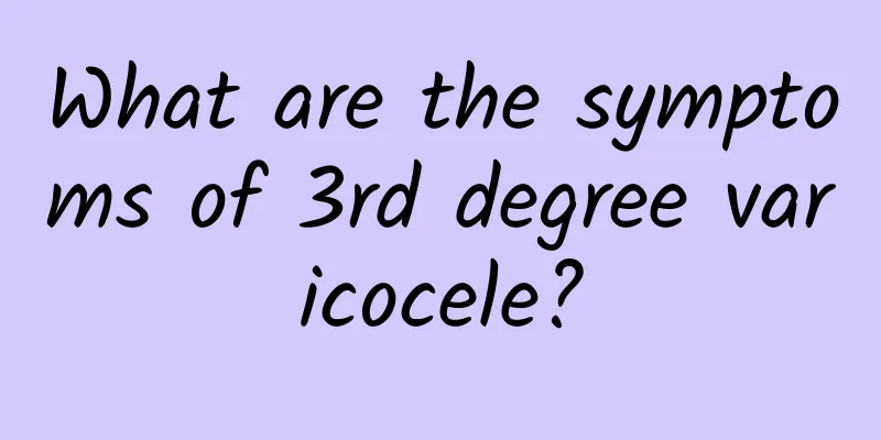 What are the symptoms of 3rd degree varicocele?