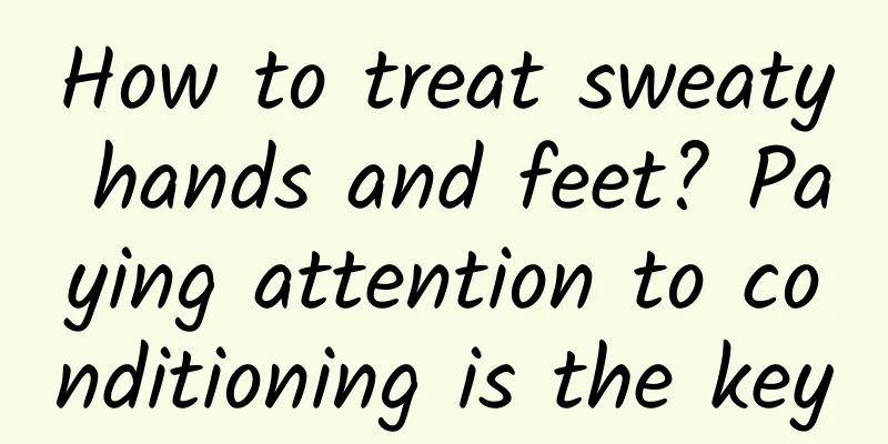 How to treat sweaty hands and feet? Paying attention to conditioning is the key