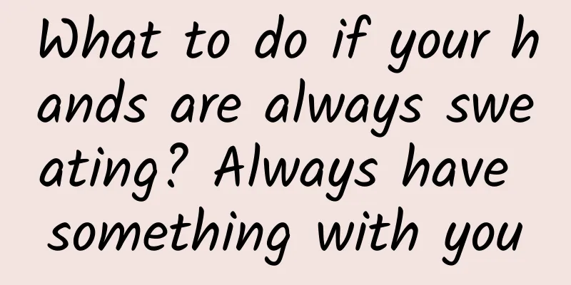 What to do if your hands are always sweating? Always have something with you