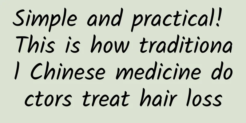 Simple and practical! This is how traditional Chinese medicine doctors treat hair loss