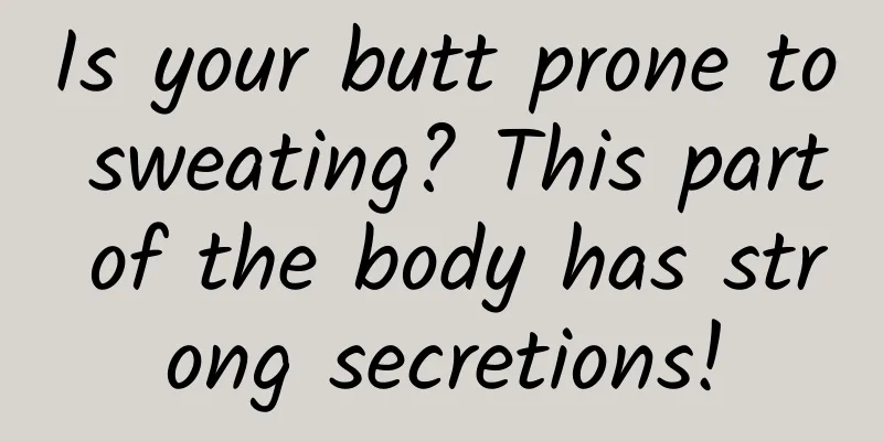 Is your butt prone to sweating? This part of the body has strong secretions!