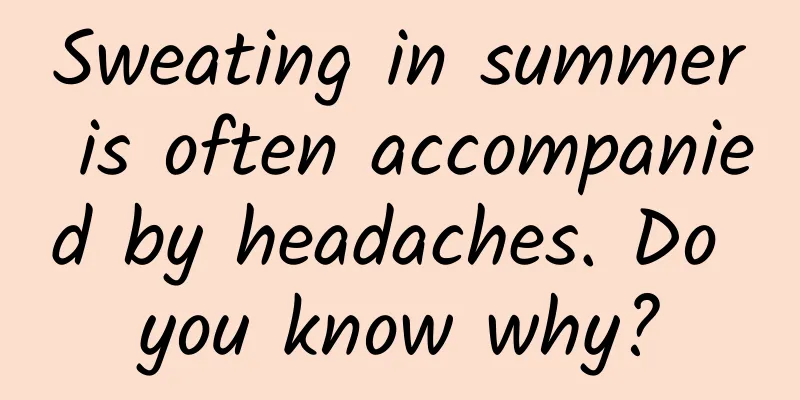 Sweating in summer is often accompanied by headaches. Do you know why?
