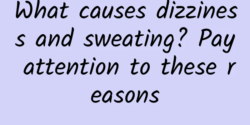 What causes dizziness and sweating? Pay attention to these reasons
