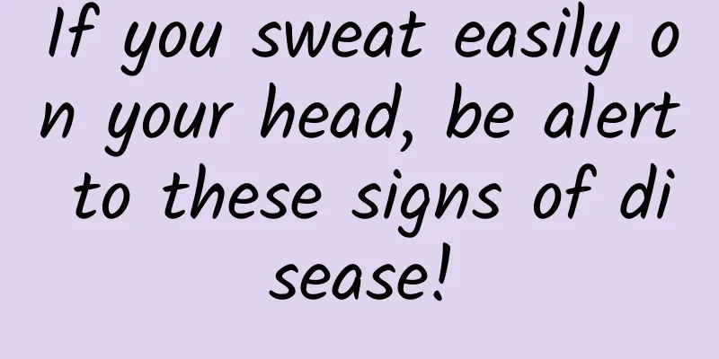 If you sweat easily on your head, be alert to these signs of disease!