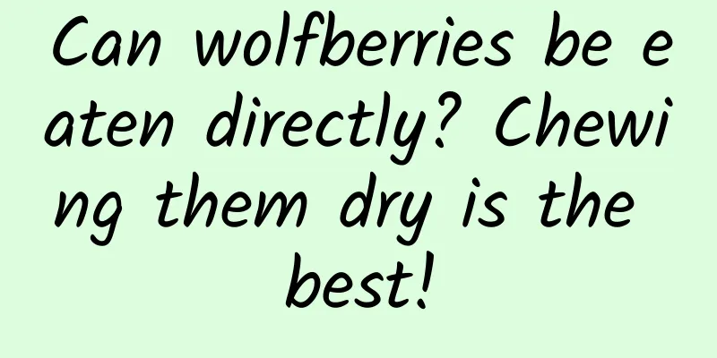 Can wolfberries be eaten directly? Chewing them dry is the best!