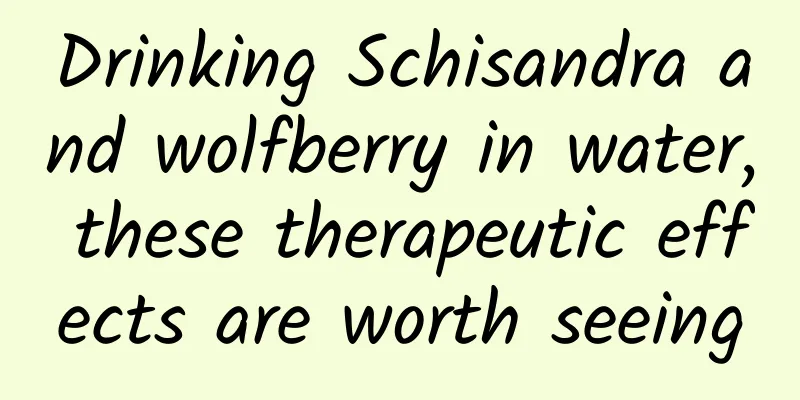 Drinking Schisandra and wolfberry in water, these therapeutic effects are worth seeing