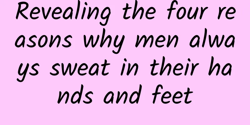 Revealing the four reasons why men always sweat in their hands and feet