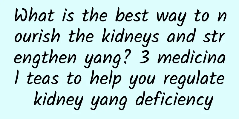 What is the best way to nourish the kidneys and strengthen yang? 3 medicinal teas to help you regulate kidney yang deficiency