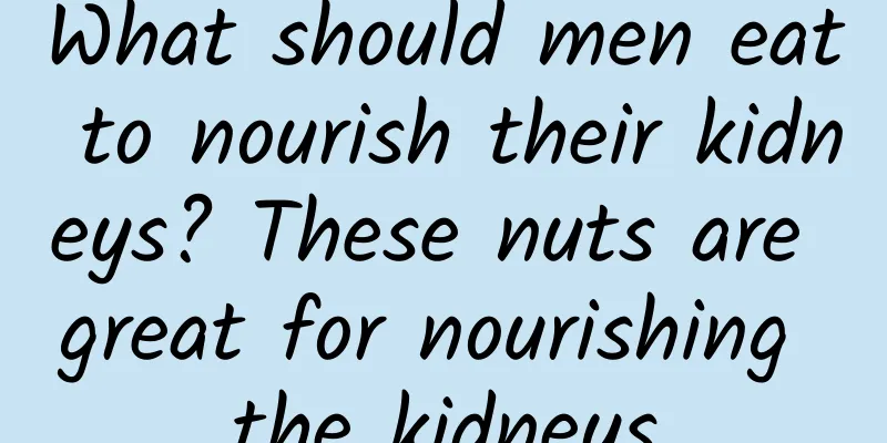 What should men eat to nourish their kidneys? These nuts are great for nourishing the kidneys