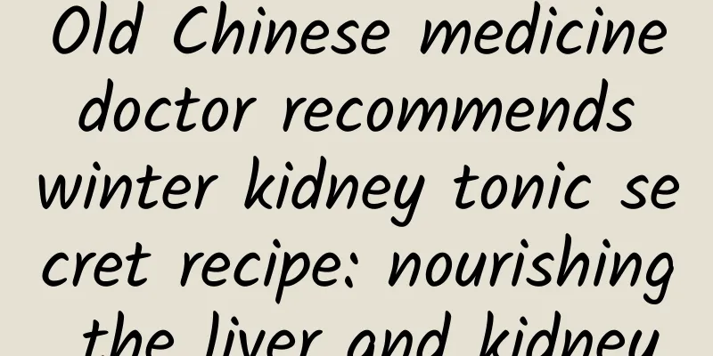 Old Chinese medicine doctor recommends winter kidney tonic secret recipe: nourishing the liver and kidney