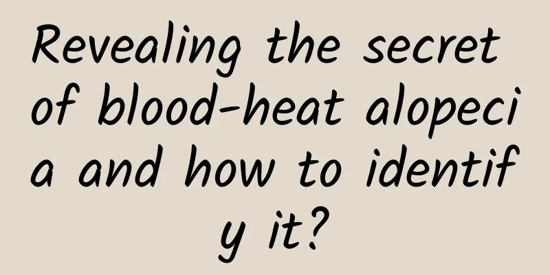 Revealing the secret of blood-heat alopecia and how to identify it?