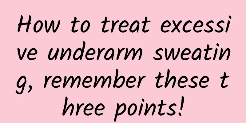 How to treat excessive underarm sweating, remember these three points!