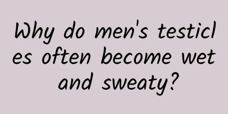 Why do men's testicles often become wet and sweaty?