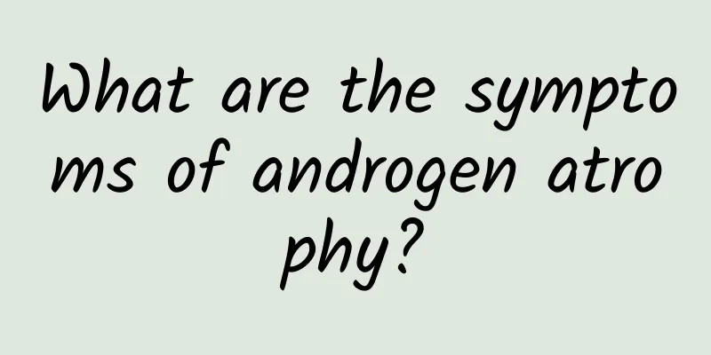 What are the symptoms of androgen atrophy?