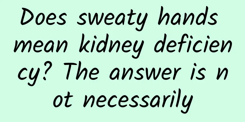 Does sweaty hands mean kidney deficiency? The answer is not necessarily