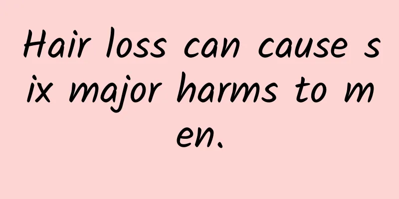 Hair loss can cause six major harms to men.