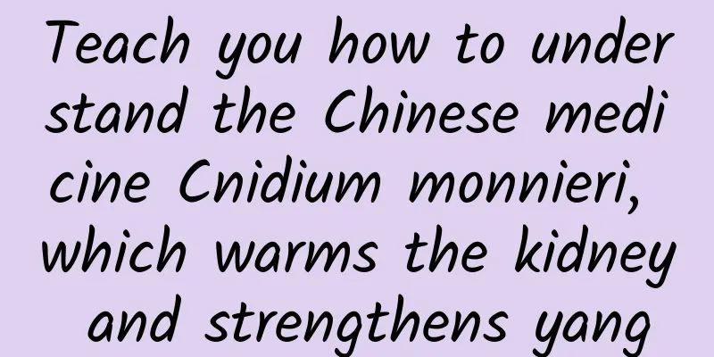 Teach you how to understand the Chinese medicine Cnidium monnieri, which warms the kidney and strengthens yang
