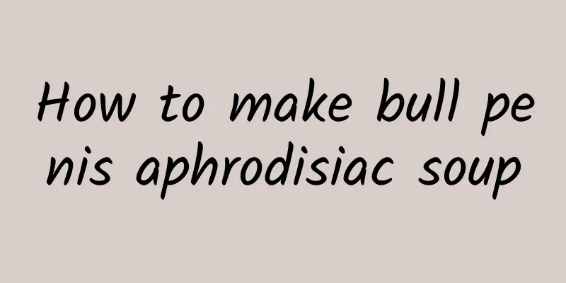 How to make bull penis aphrodisiac soup