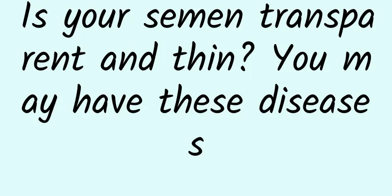 Is your semen transparent and thin? You may have these diseases