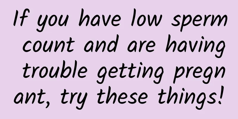If you have low sperm count and are having trouble getting pregnant, try these things!